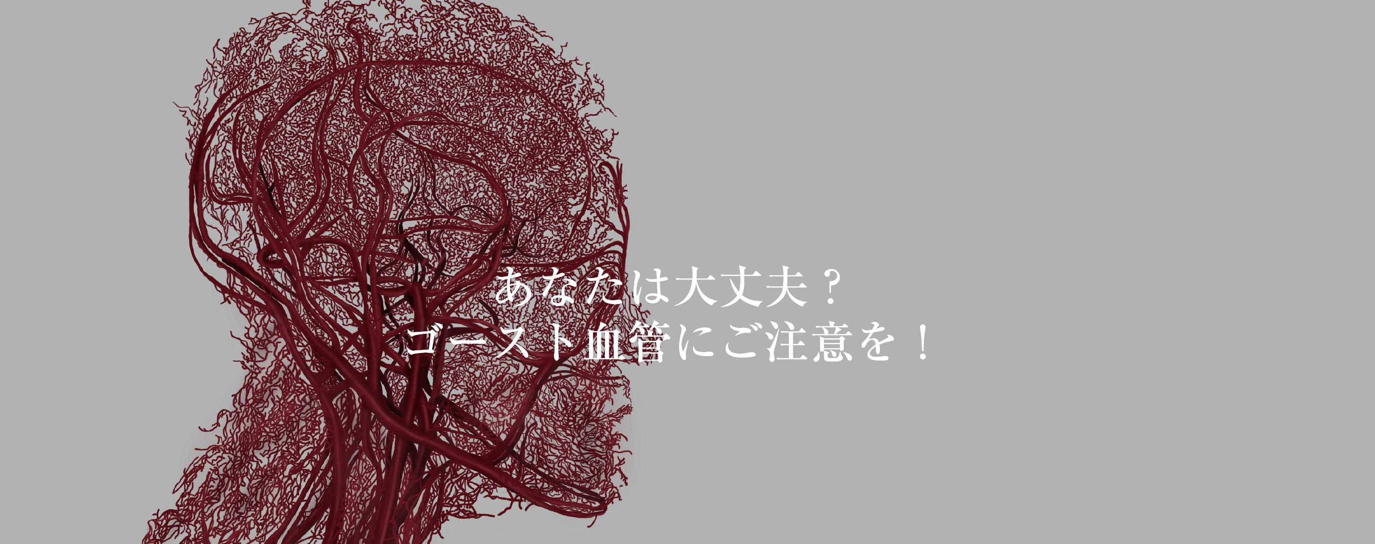 あなたは大丈夫？ゴースト血管にご注意を！